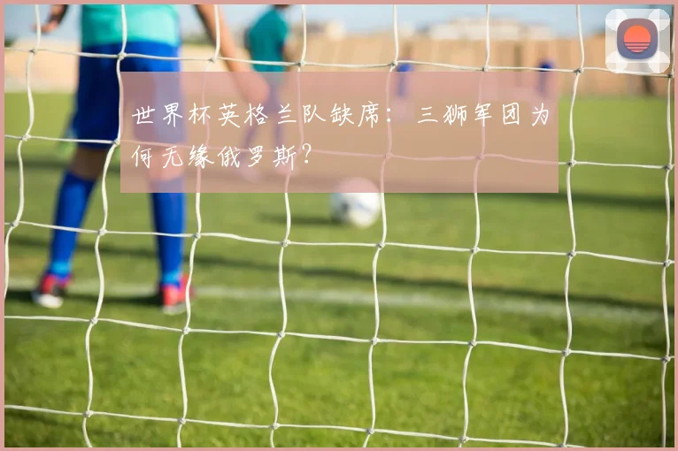 世界杯英格兰队缺席：三狮军团为何无缘俄罗斯？