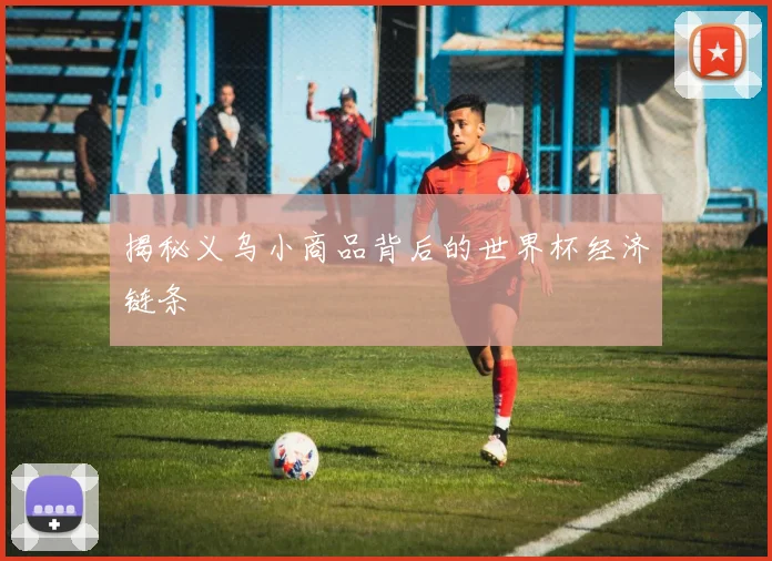 揭秘义乌小商品背后的世界杯经济链条