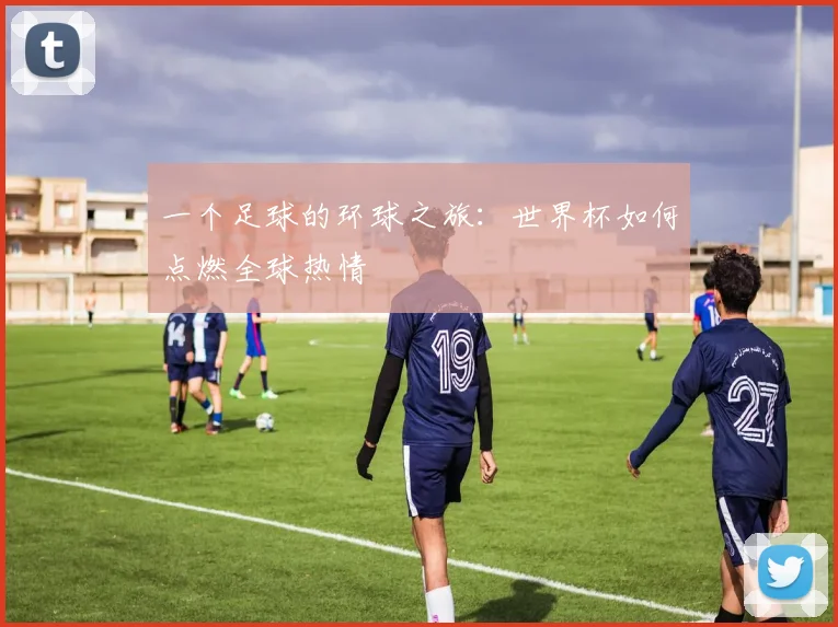 一个足球的环球之旅:世界杯如何点燃全球热情