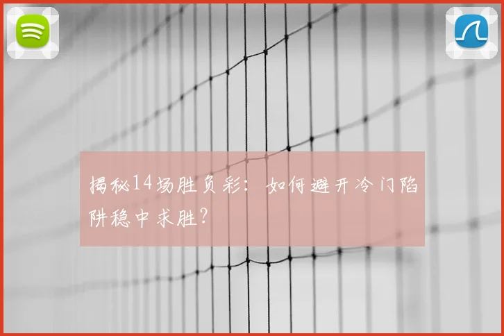 揭秘14场胜负彩:如何避开冷门陷阱稳中求胜?