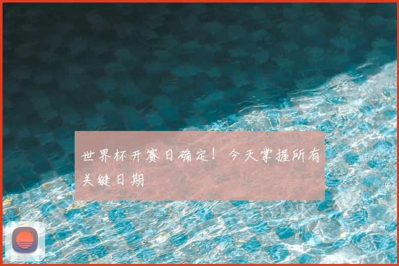 世界杯开赛日确定!今天掌握所有关键日期