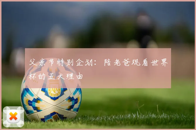 父亲节特别企划:陪老爸观看世界杯的五大理由