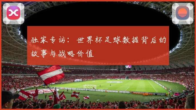 独家专访：世界杯足球数据背后的故事与战略价值