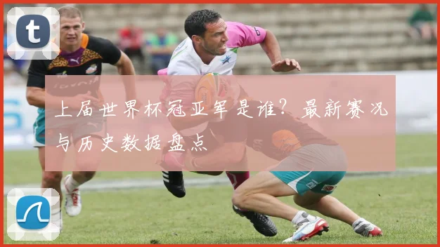 上届世界杯冠亚军是谁?最新赛况与历史数据盘点