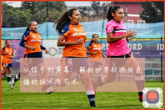 从信号到屏幕:解构世界杯现场直播的技术与艺术