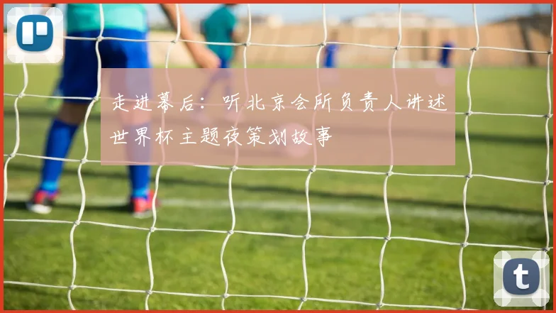 走进幕后:听北京会所负责人讲述世界杯主题夜策划故事