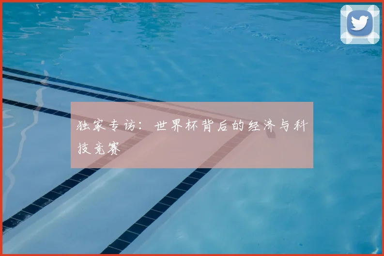 独家专访：世界杯背后的经济与科技竞赛