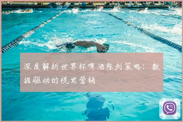 深度解析世界杯啤酒陈列策略：数据驱动的视觉营销