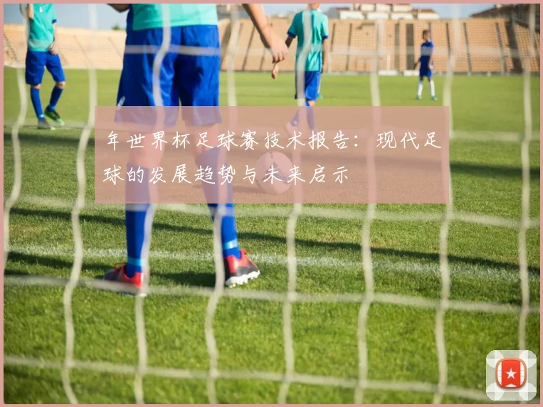 年世界杯足球赛技术报告：现代足球的发展趋势与未来启示
