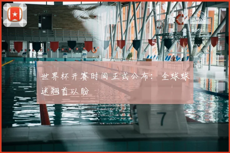 世界杯开赛时间正式公布:全球球迷翘首以盼