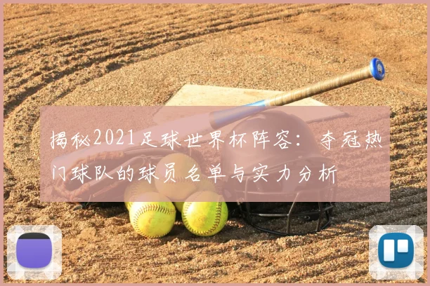 揭秘2021足球世界杯阵容：夺冠热门球队的球员名单与实力分析