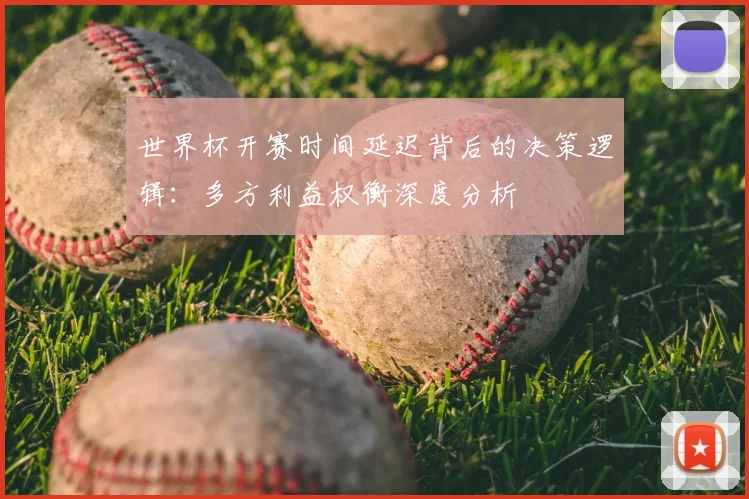 世界杯开赛时间延迟背后的决策逻辑:多方利益权衡深度分析