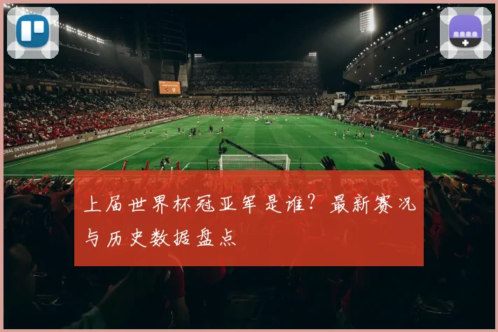 上届世界杯冠亚军是谁?最新赛况与历史数据盘点