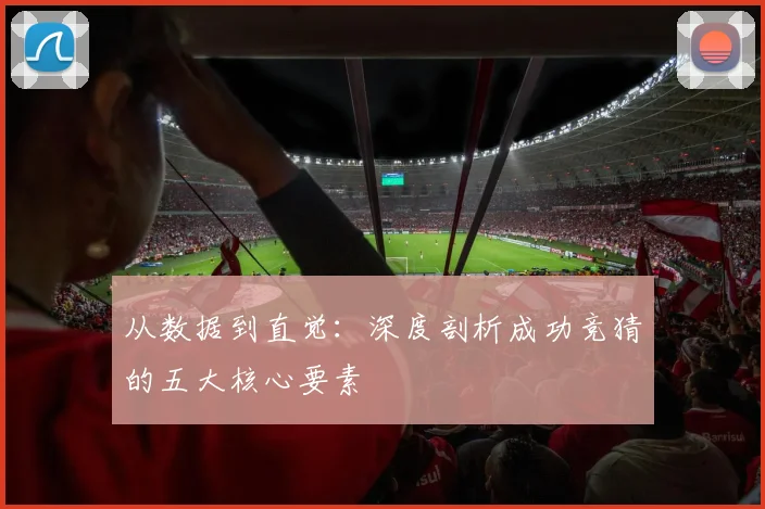 从数据到直觉:深度剖析成功竞猜的五大核心要素