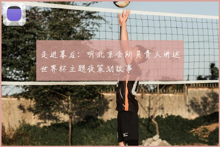 走进幕后:听北京会所负责人讲述世界杯主题夜策划故事