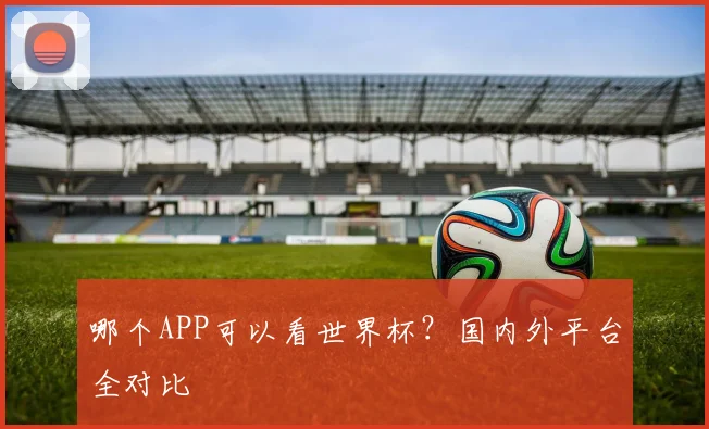 哪个APP可以看世界杯？国内外平台全对比