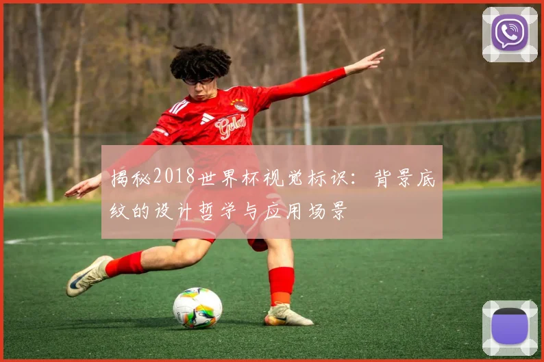 揭秘2018世界杯视觉标识：背景底纹的设计哲学与应用场景
