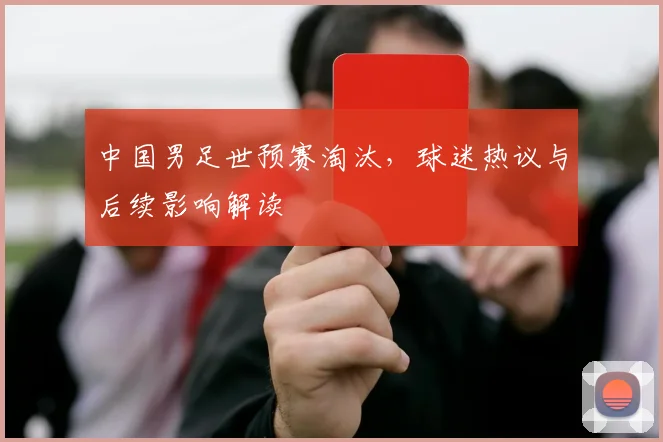 中国男足世预赛淘汰，球迷热议与后续影响解读