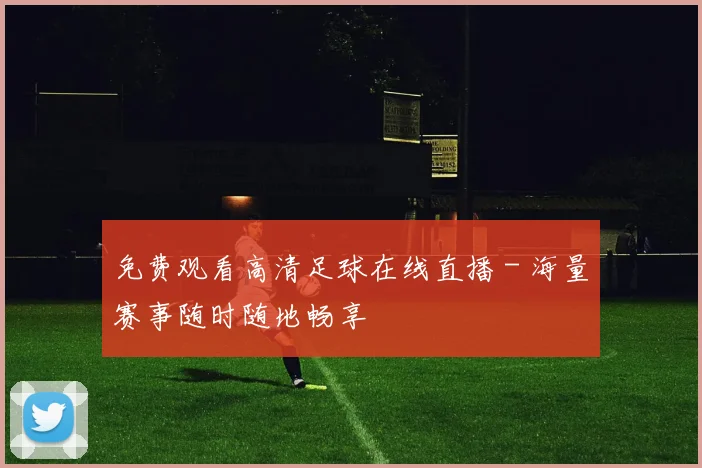 免费观看高清足球在线直播 - 海量赛事随时随地畅享