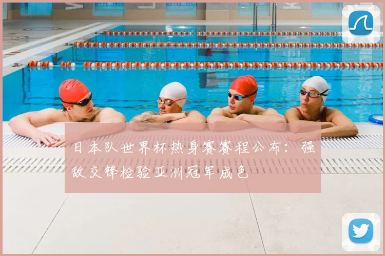 日本队世界杯热身赛赛程公布：强敌交锋检验亚洲冠军成色