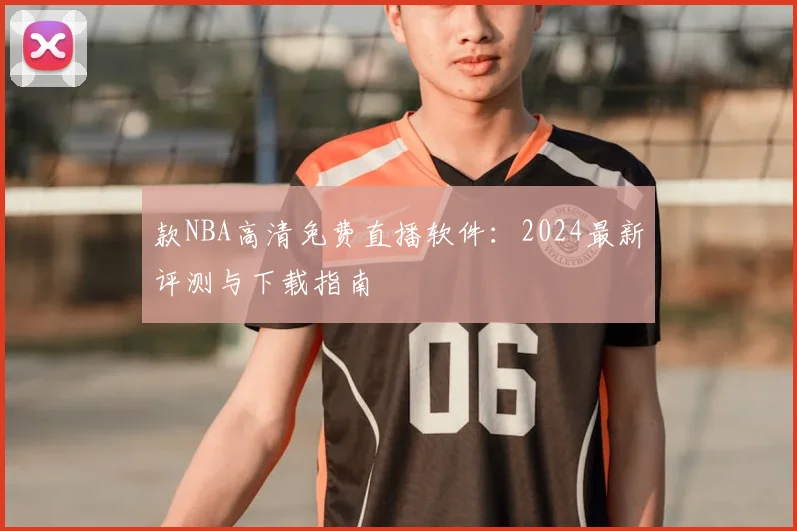 款NBA高清免费直播软件：2024最新评测与下载指南