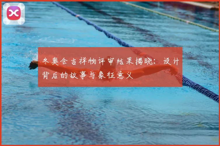 冬奥会吉祥物评审结果揭晓：设计背后的故事与象征意义