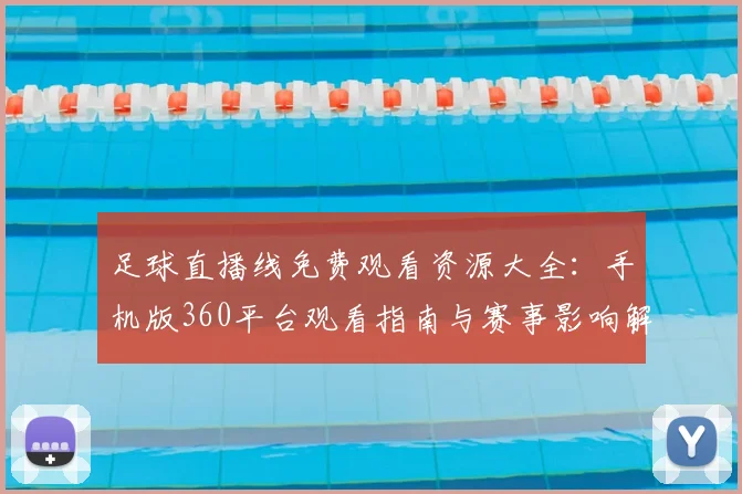足球直播线免费观看资源大全:手机版360平台观看指南与赛事影响解读