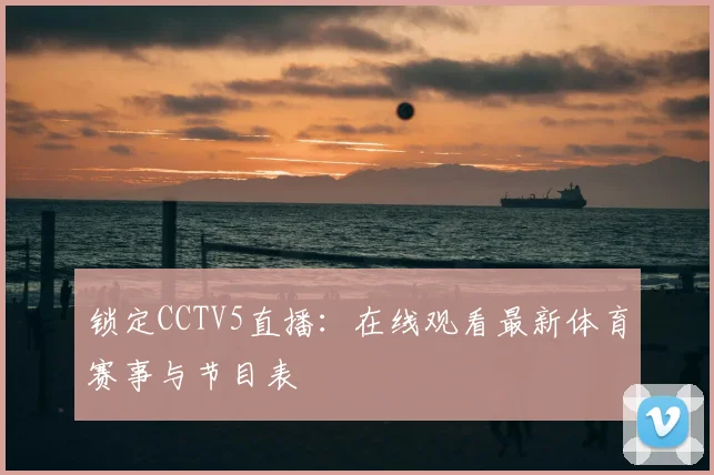 锁定CCTV5直播:在线观看最新体育赛事与节目表