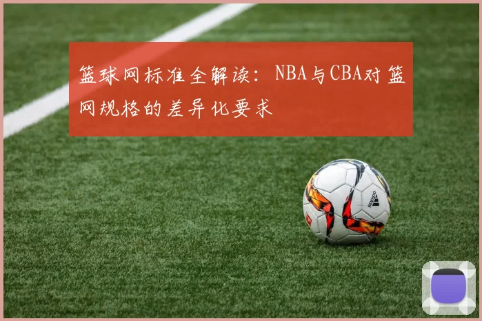 篮球网标准全解读:NBA与CBA对篮网规格的差异化要求