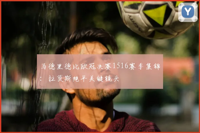 马德里德比欧冠决赛1516赛季集锦：拉莫斯绝平关键镜头