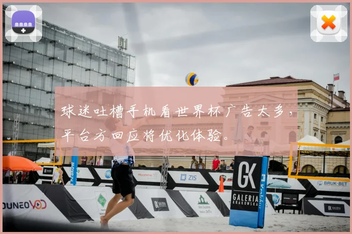球迷吐槽手机看世界杯广告太多，平台方回应将优化体验。
