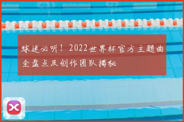 球迷必听！2022世界杯官方主题曲全盘点及创作团队揭秘