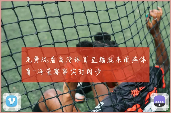 免费观看高清体育直播就来雨燕体育-海量赛事实时同步