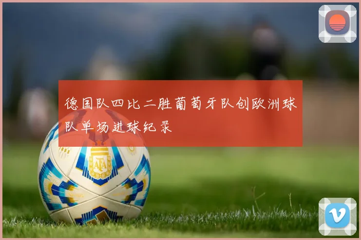 德国队四比二胜葡萄牙队创欧洲球队单场进球纪录