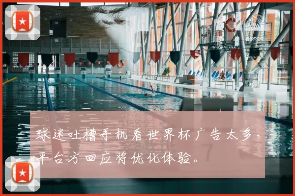 球迷吐槽手机看世界杯广告太多，平台方回应将优化体验。