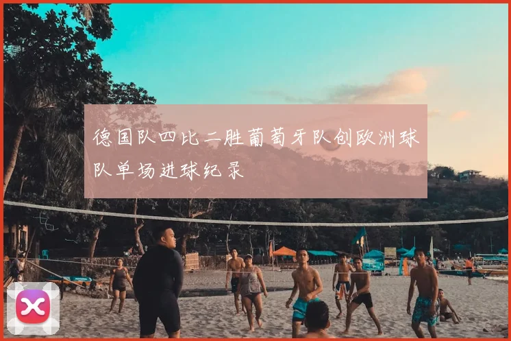 德国队四比二胜葡萄牙队创欧洲球队单场进球纪录