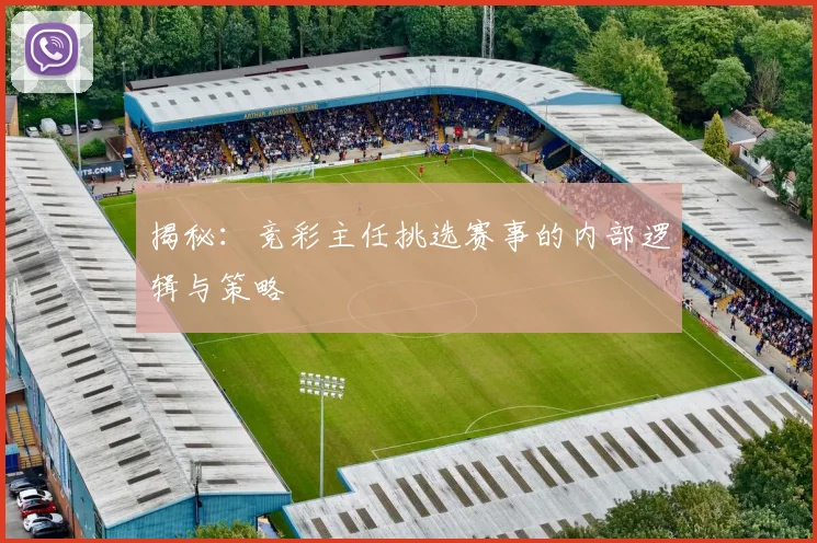 揭秘：竞彩主任挑选赛事的内部逻辑与策略